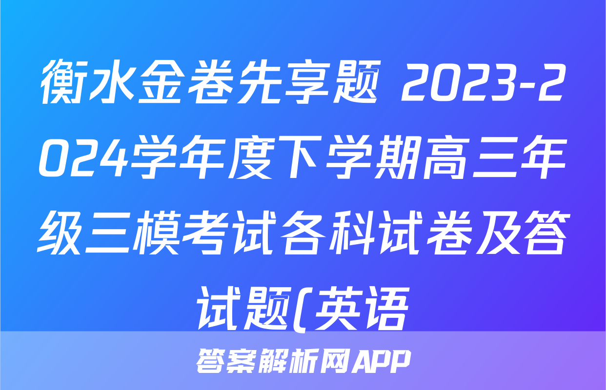 衡水金卷先享题 2023-2024学年度下学期高三年级三模考试各科试卷及答试题(英语)